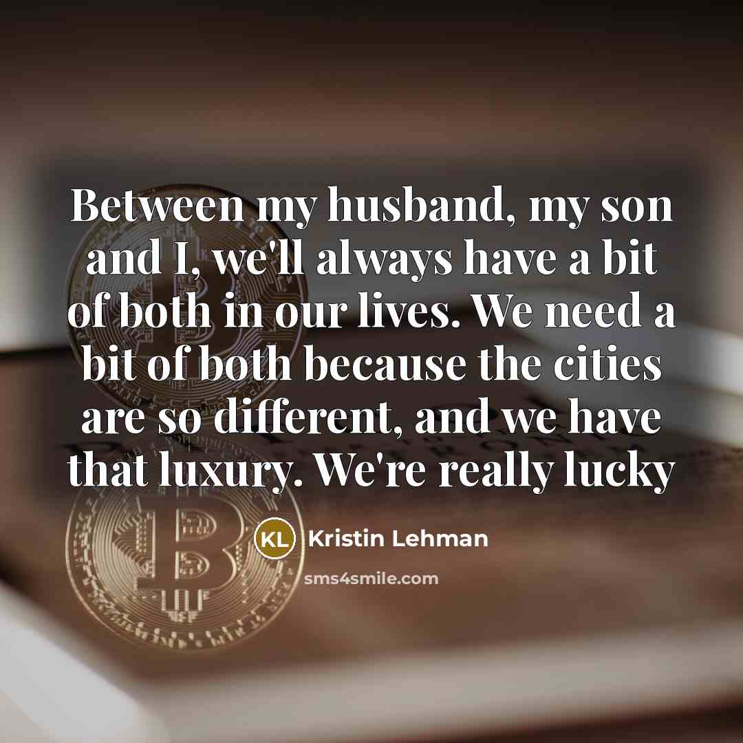 “Between my husband, my son and I, we'll always have a bit of both in our lives. We need a bit of both because the cities are so different, and we have that luxury. We're really lucky” quote by Kristin Lehman