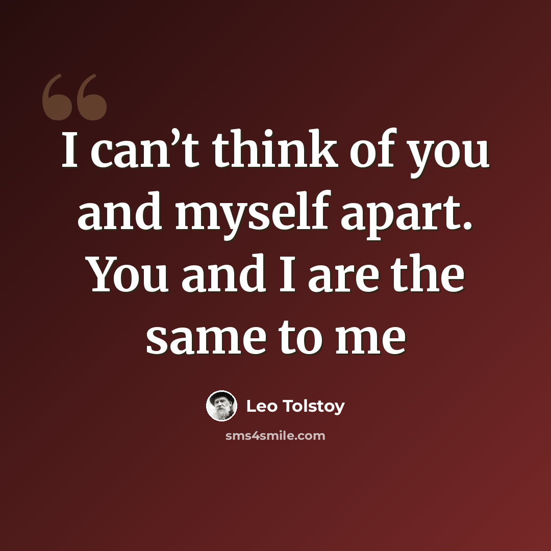 “I can’t think of you and myself apart. You and I are the same to me” quote by Leo Tolstoy