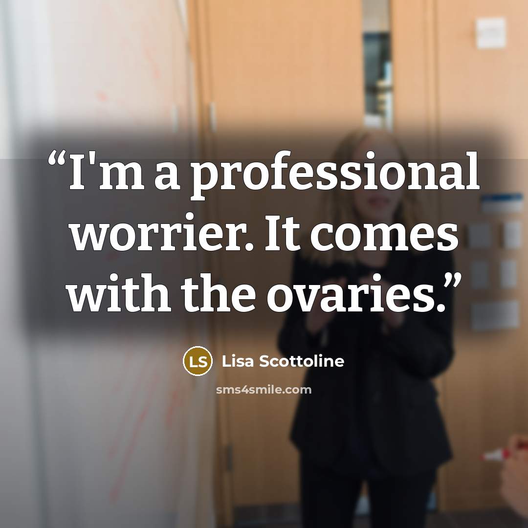“I'm a professional worrier. It comes with the ovaries.” quote by Lisa Scottoline