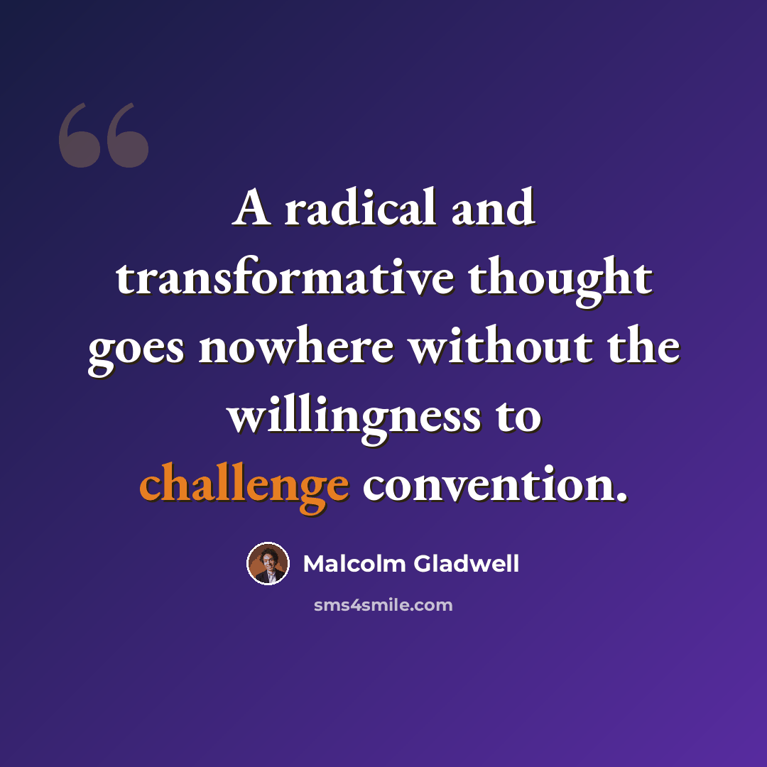 “A radical and transformative thought goes nowhere without the willingness to challenge convention.” quote by Malcolm Gladwell