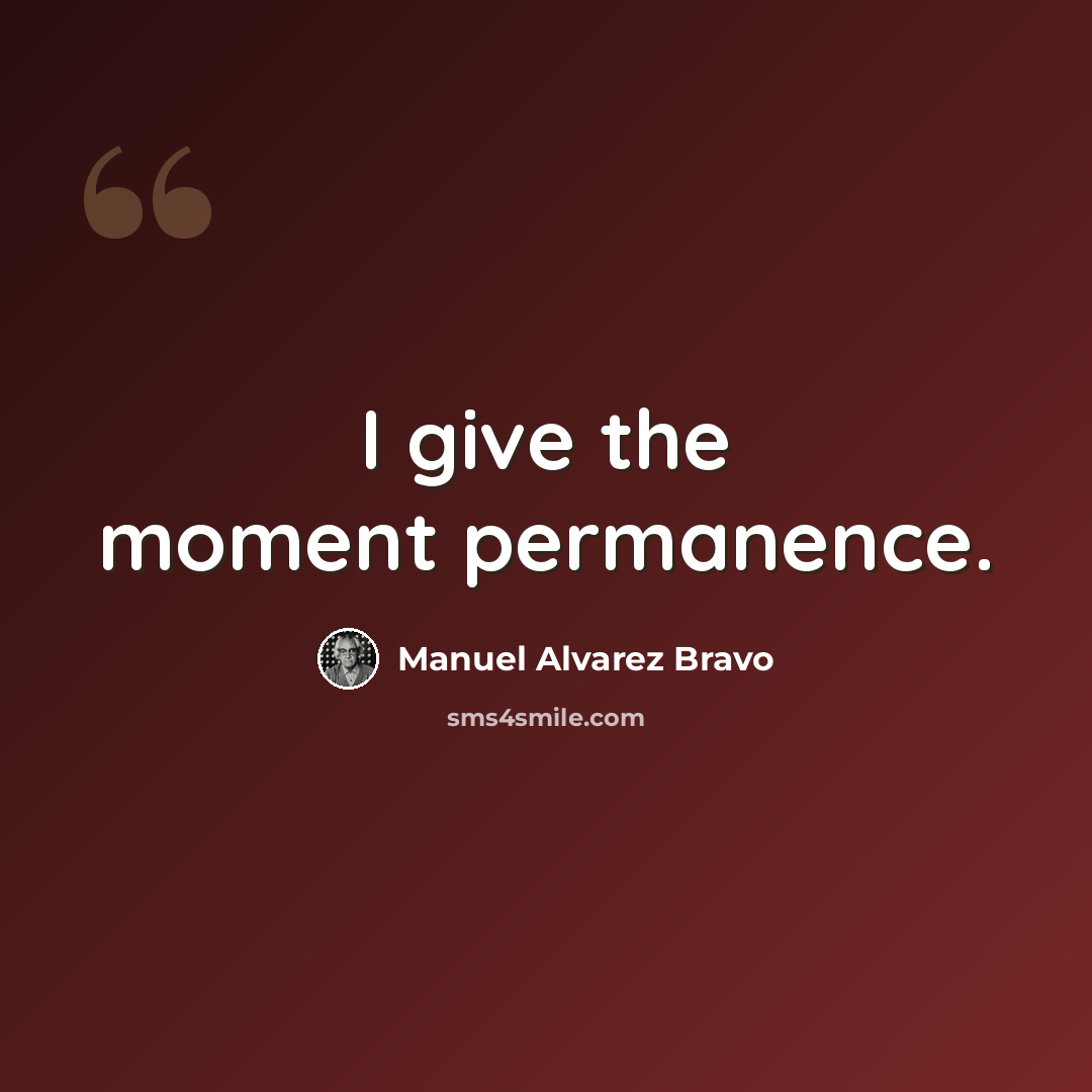 “I give the moment permanence.” quote by Manuel Alvarez Bravo