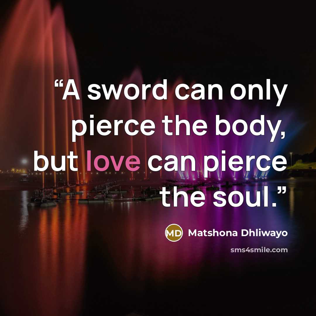 “A sword can only pierce the body, but love can pierce the soul.” quote by Matshona Dhliwayo