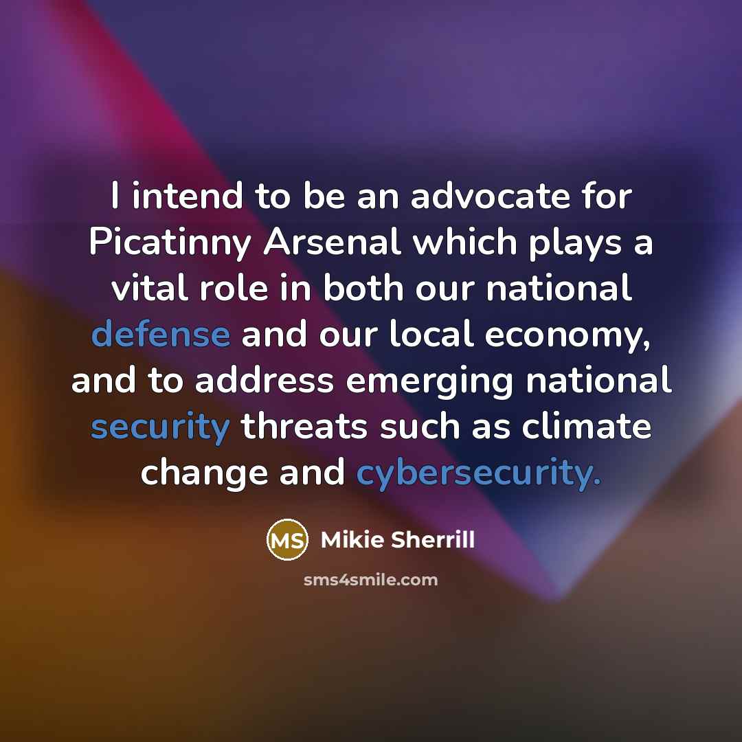 “I intend to be an advocate for Picatinny Arsenal which plays a vital role in both our national defense and our local economy, and to address emerging national security threats such as climate change and cybersecurity.” quote by Mikie Sherrill