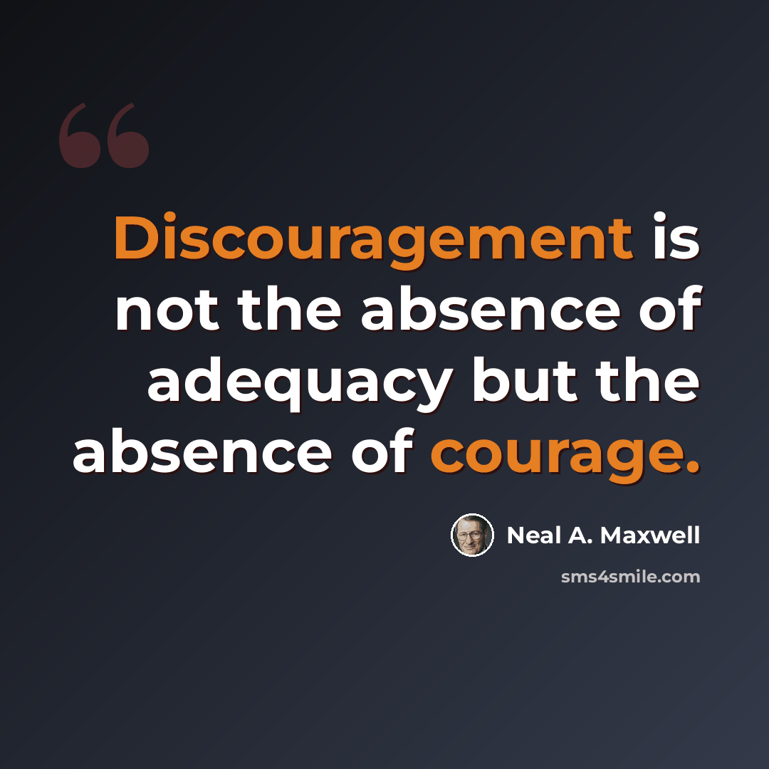 “Discouragement is not the absence of adequacy but the absence of courage.” quote by Neal A. Maxwell