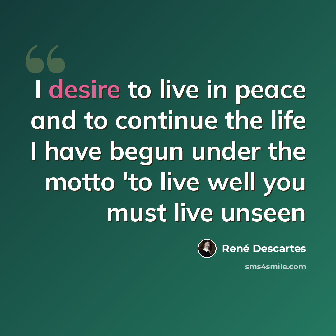“I desire to live in peace and to continue the life I have begun under the motto 'to live well you must live unseen” quote by Rene Descartes