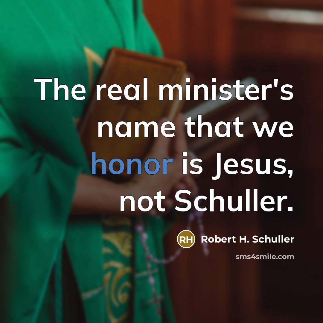 “The real minister's name that we honor is Jesus, not Schuller.” quote by Robert H. Schuller