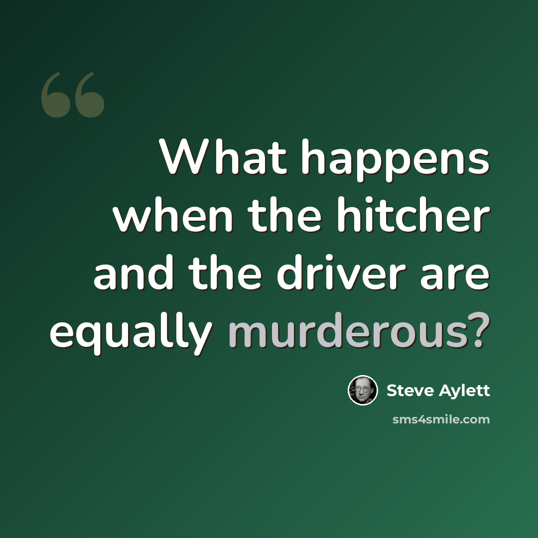 “What happens when the hitcher and the driver are equally murderous?” quote by Steve Aylett