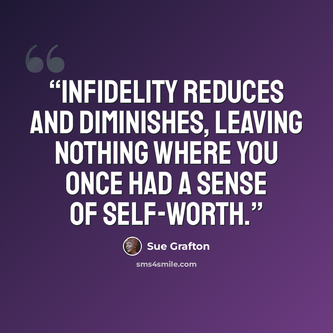“Infidelity reduces and diminishes, leaving nothing where you once had a sense of self-worth.” quote by Sue Grafton
