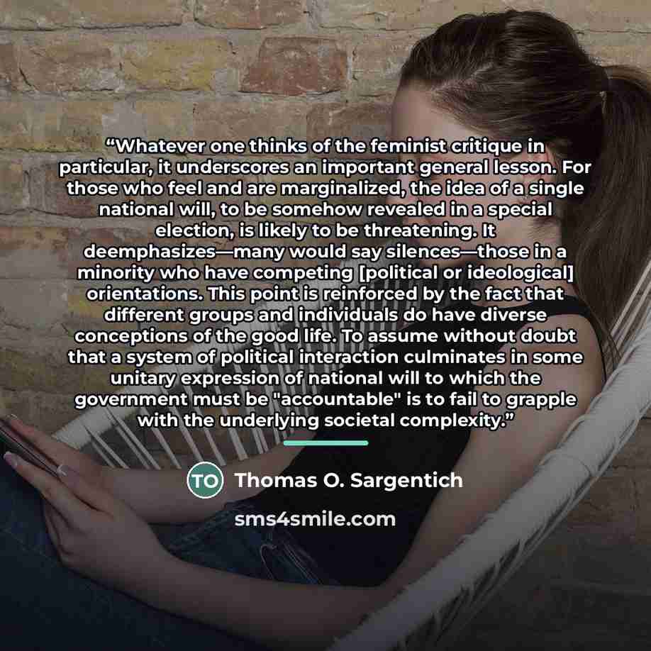 “Whatever one thinks of the feminist critique in particular, it underscores an important general lesson. For those who feel and are marginalized, the idea of a single national will, to be somehow revealed in a special election, is likely to be threatening. It deemphasizes—many would say…” quote by Thomas O. Sargentich