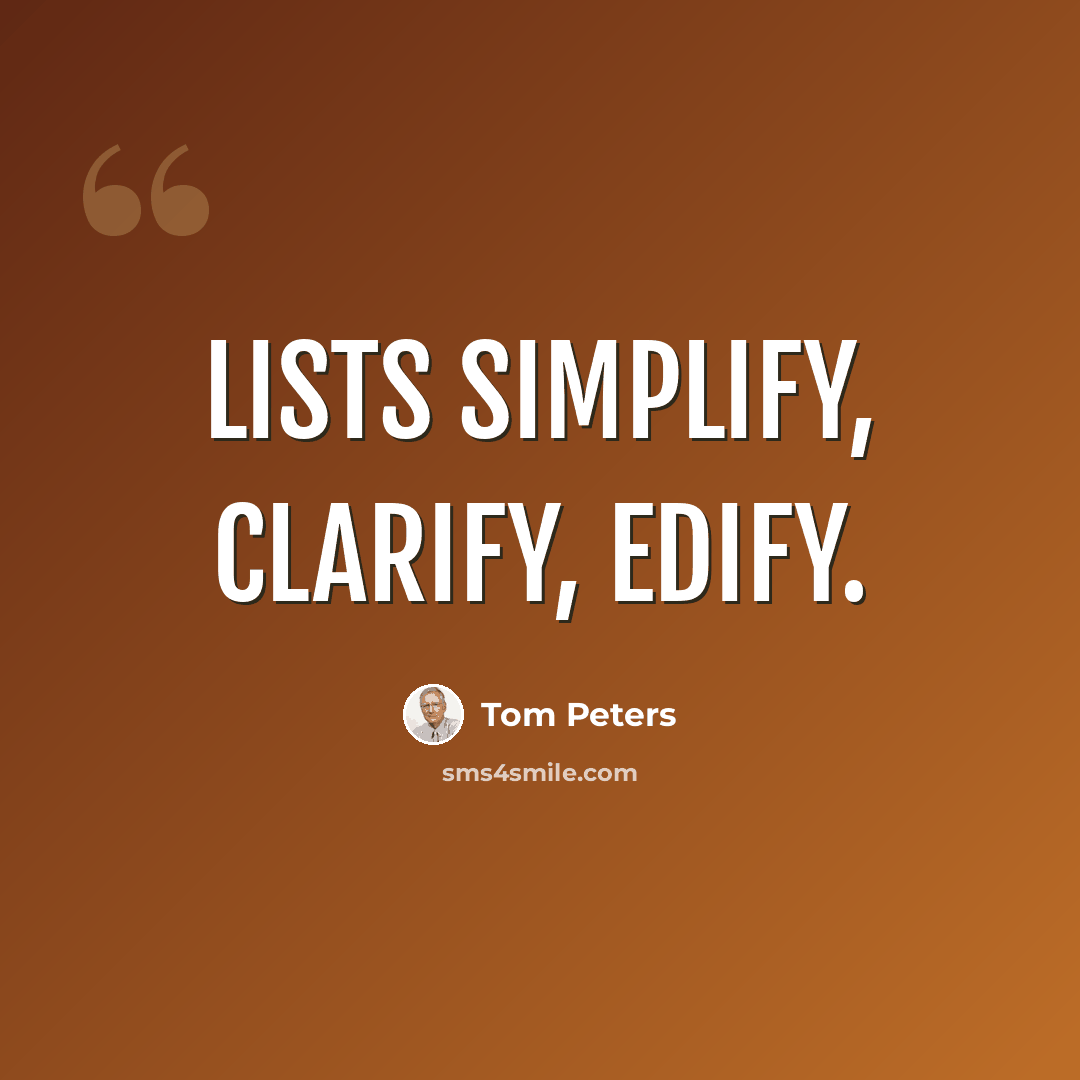 “Lists simplify, clarify, edify.” quote by Tom Peters