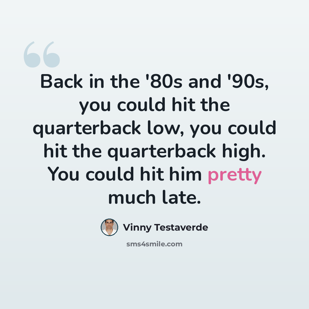 “Back in the '80s and '90s, you could hit the quarterback low, you could hit the quarterback high. You could hit him pretty much late.” quote by Vinny Testaverde