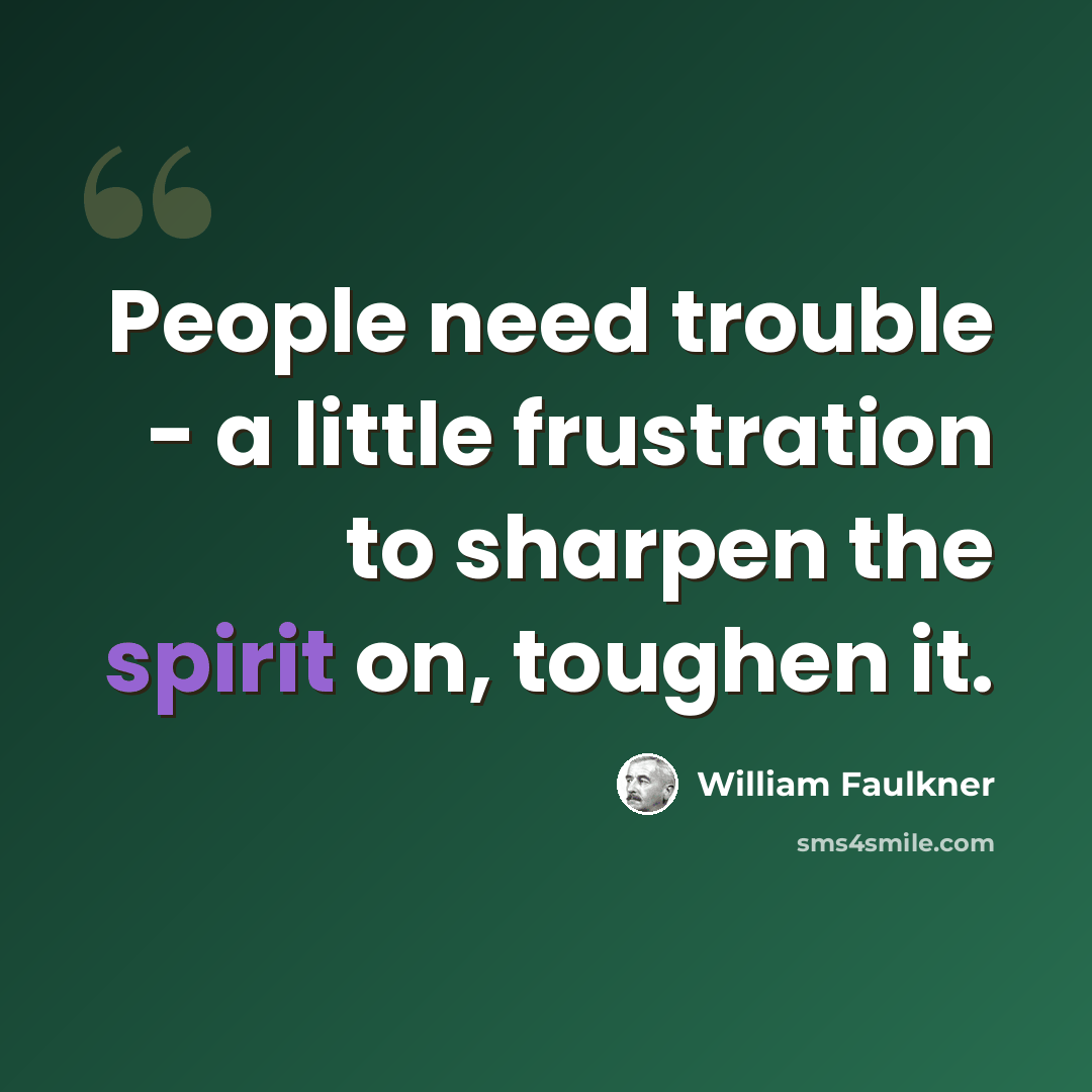 “People need trouble - a little frustration to sharpen the spirit on, toughen it.” quote by William Faulkner
