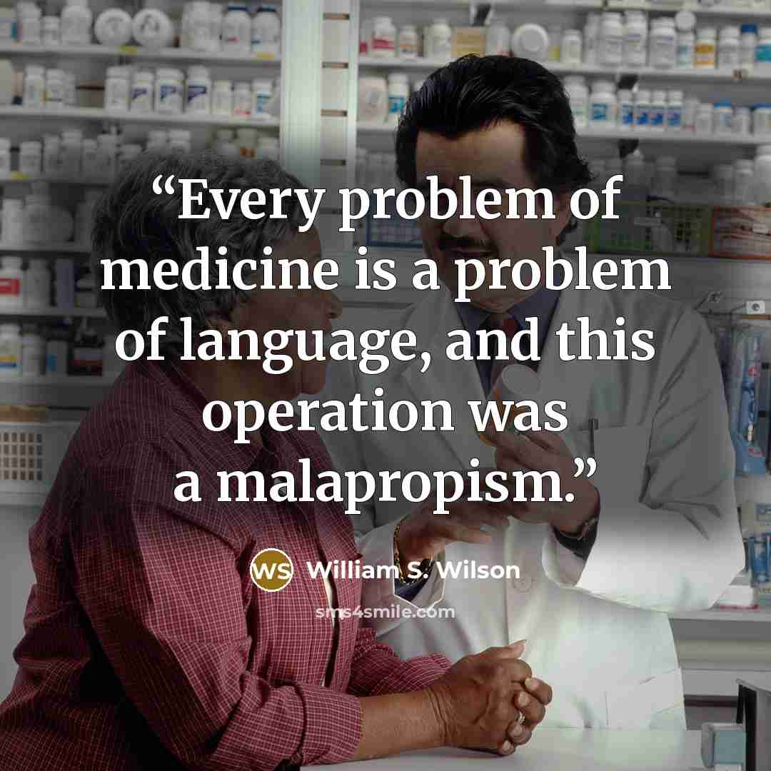 “Every problem of medicine is a problem of language, and this operation was a malapropism.” quote by William S. Wilson