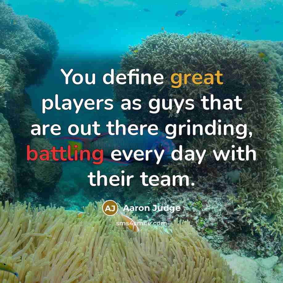 “You define great players as guys that are out there grinding, battling every day with their team.” quote by Aaron Judge