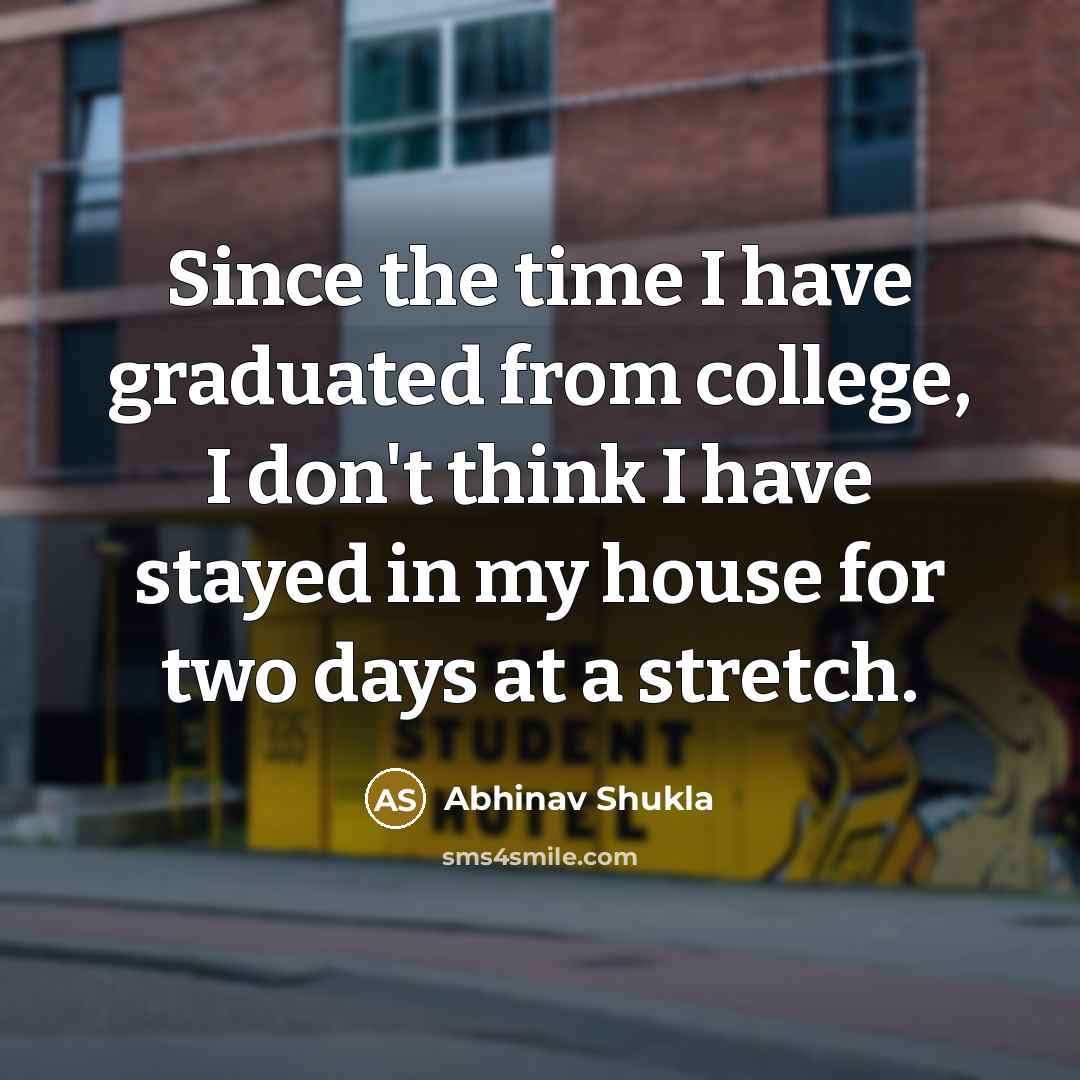 “Since the time I have graduated from college, I don't think I have stayed in my house for two days at a stretch.” quote by Abhinav Shukla
