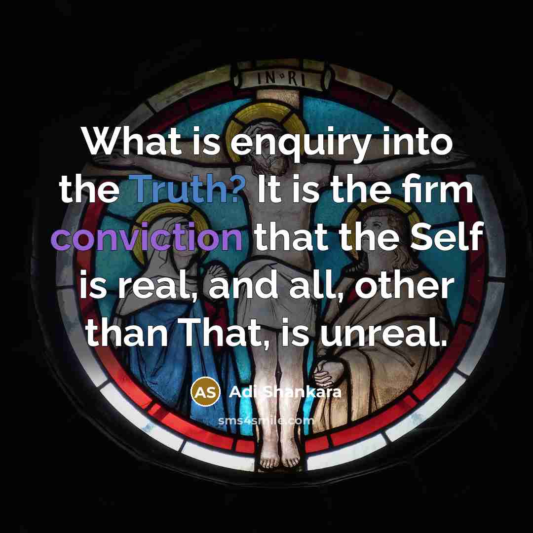 “What is enquiry into the Truth? It is the firm conviction that the Self is real, and all, other than That, is unreal.” quote by Adi Shankara