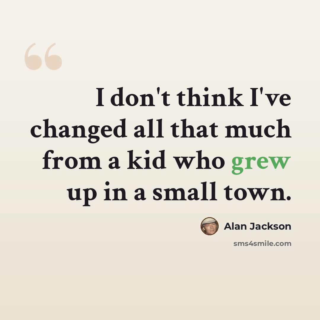 “I don't think I've changed all that much from a kid who grew up in a small town.” quote by Alan Jackson