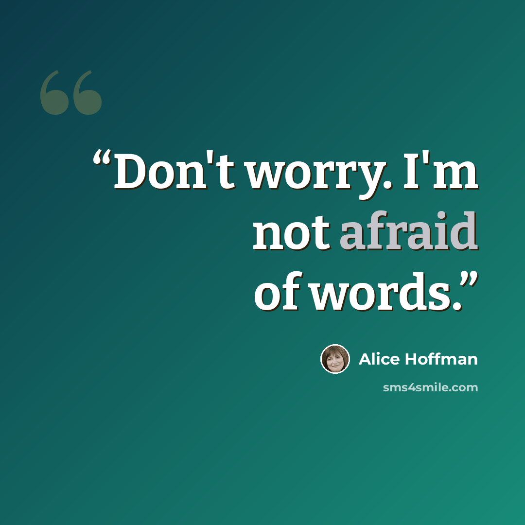 “Don't worry. I'm not afraid of words.” quote by Alice Hoffman