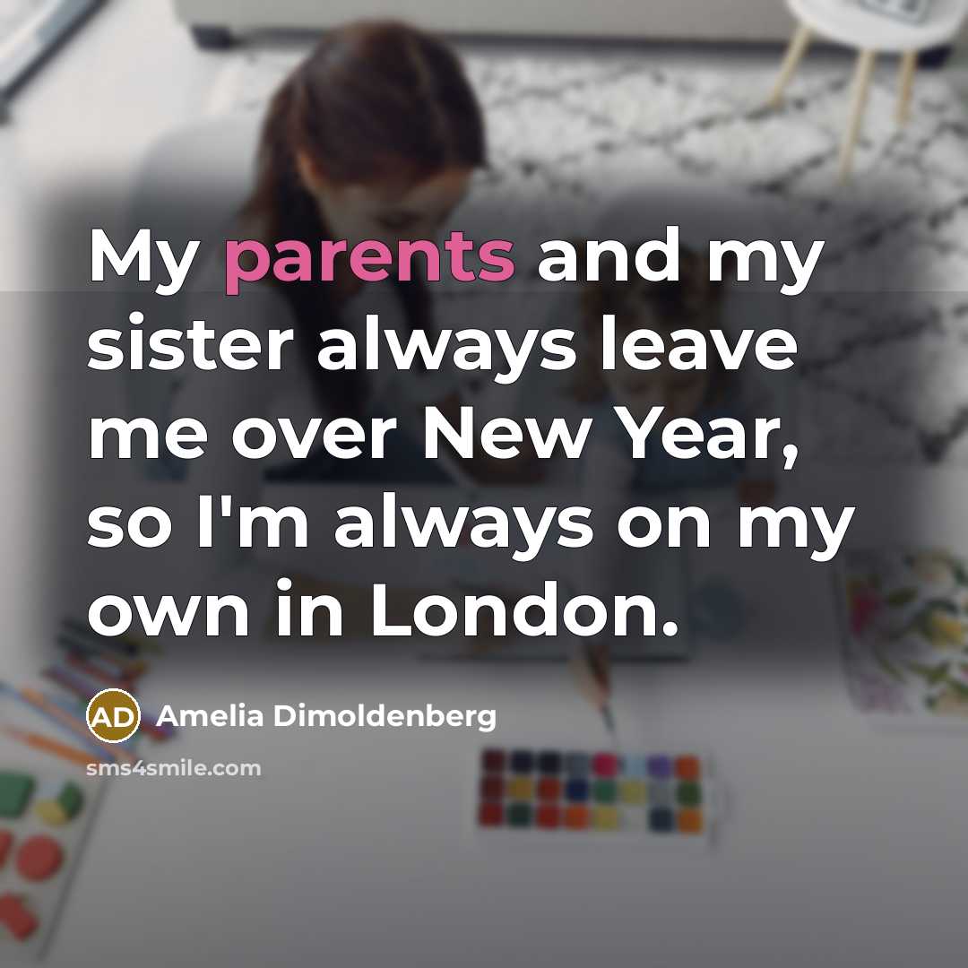 “My parents and my sister always leave me over New Year, so I'm always on my own in London.” quote by Amelia Dimoldenberg