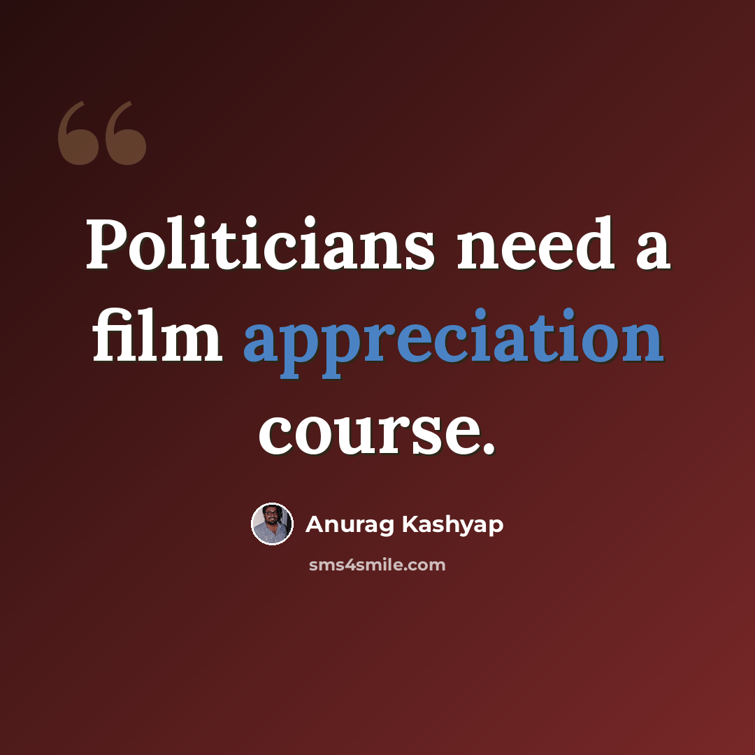 “Politicians need a film appreciation course.” quote by Anurag Kashyap