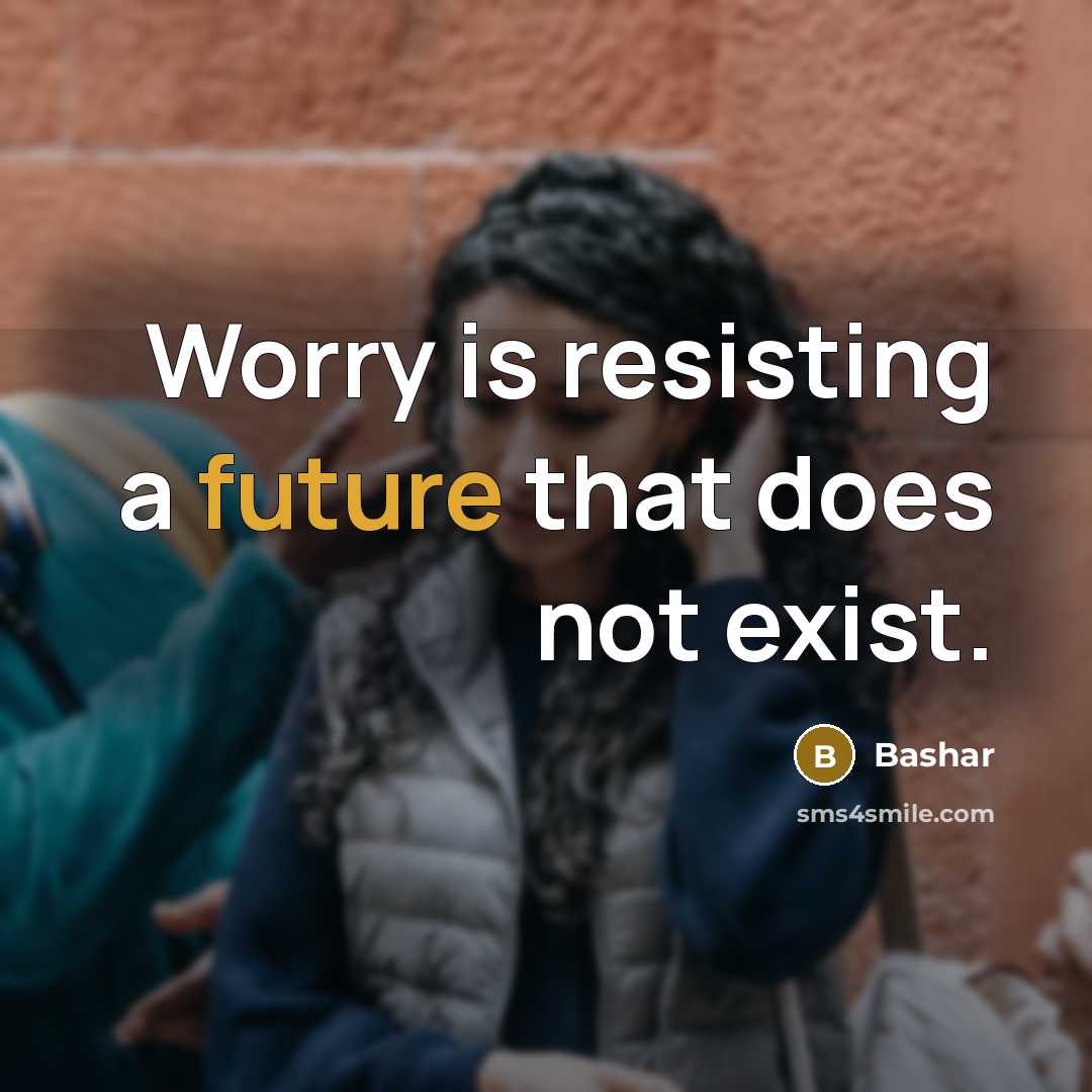 “Worry is resisting a future that does not exist.” quote by Bashar