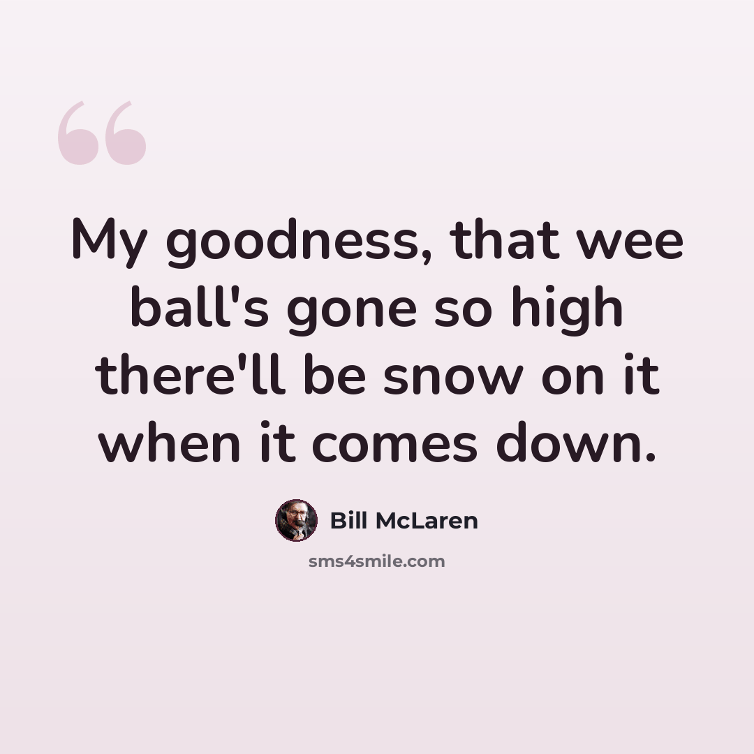 “My goodness, that wee ball's gone so high there'll be snow on it when it comes down.” quote by Bill McLaren