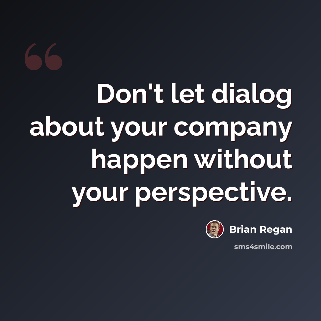 “Don't let dialog about your company happen without your perspective.” quote by Brian Regan