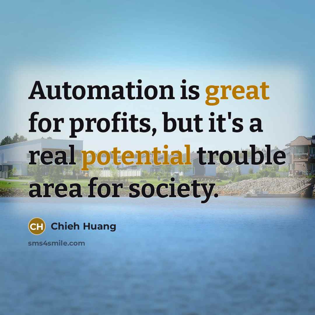 “Automation is great for profits, but it's a real potential trouble area for society.” quote by Chieh Huang