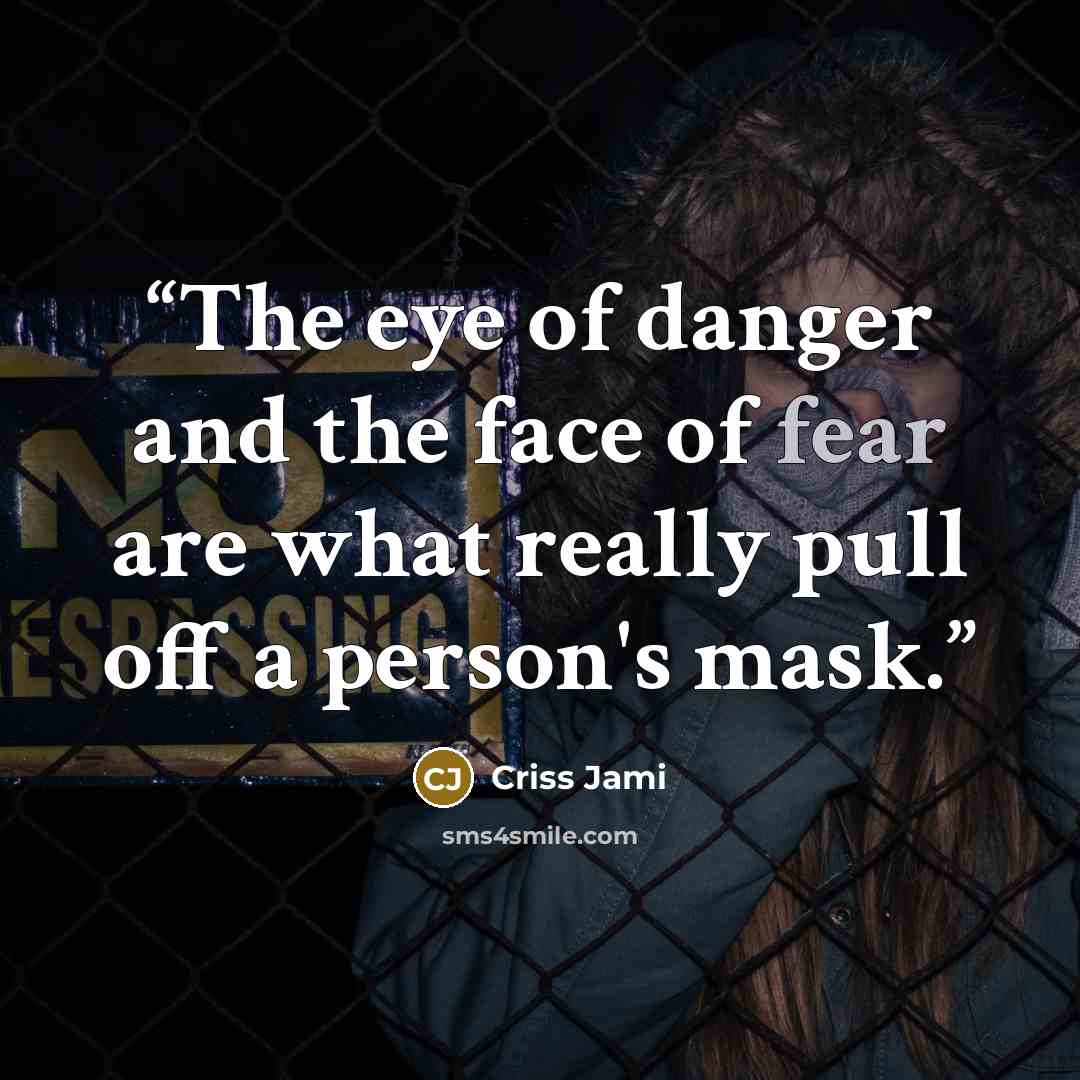 “The eye of danger and the face of fear are what really pull off a person's mask.” quote by Criss Jami