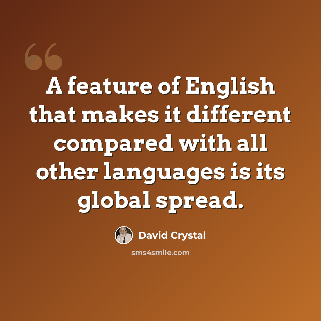 “A feature of English that makes it different compared with all other languages is its global spread.” quote by David Crystal