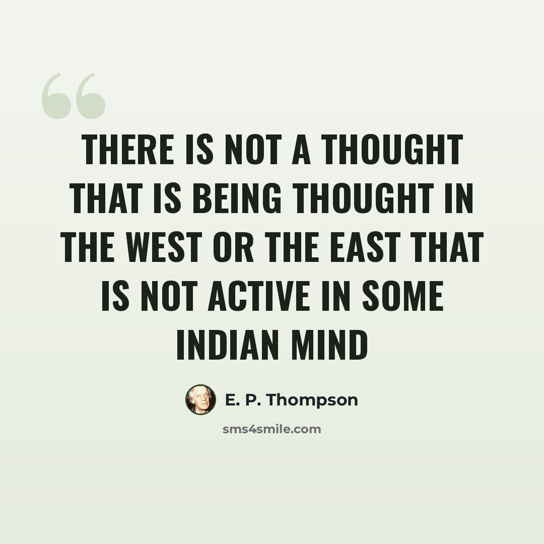 “There is not a thought that is being thought in the West or the East that is not active in some Indian mind” quote by E. P. Thompson