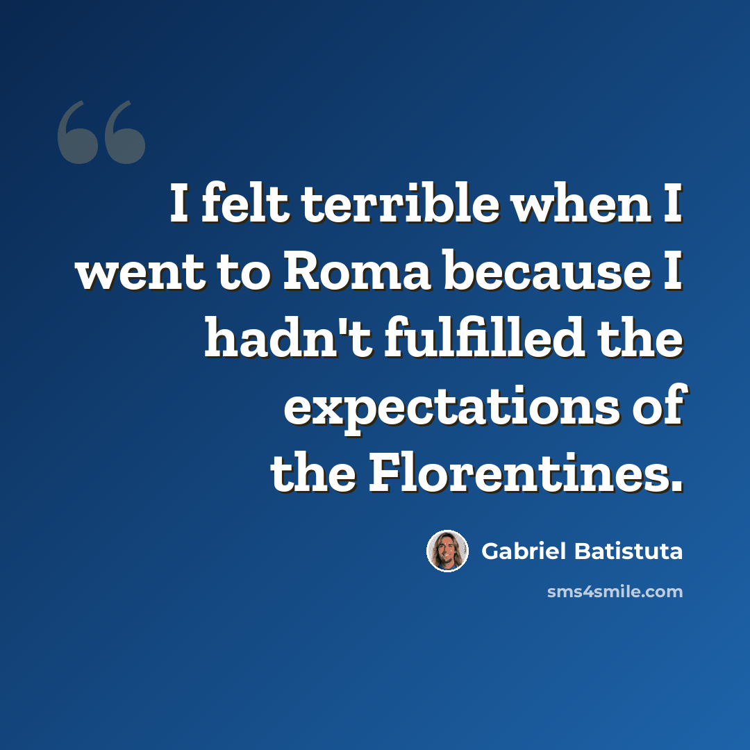 “I felt terrible when I went to Roma because I hadn't fulfilled the expectations of the Florentines.” quote by Gabriel Batistuta