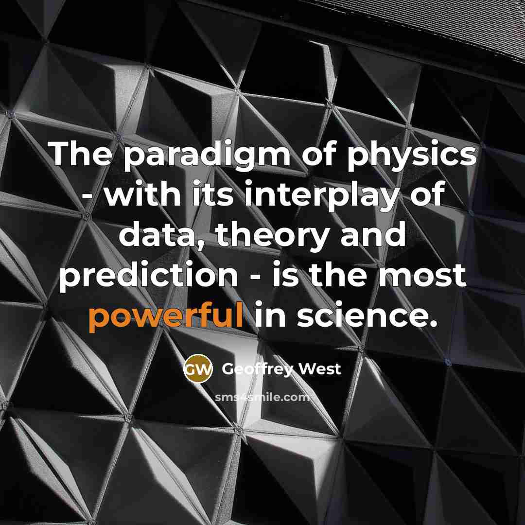 “The paradigm of physics - with its interplay of data, theory and prediction - is the most powerful in science.” quote by Geoffrey West