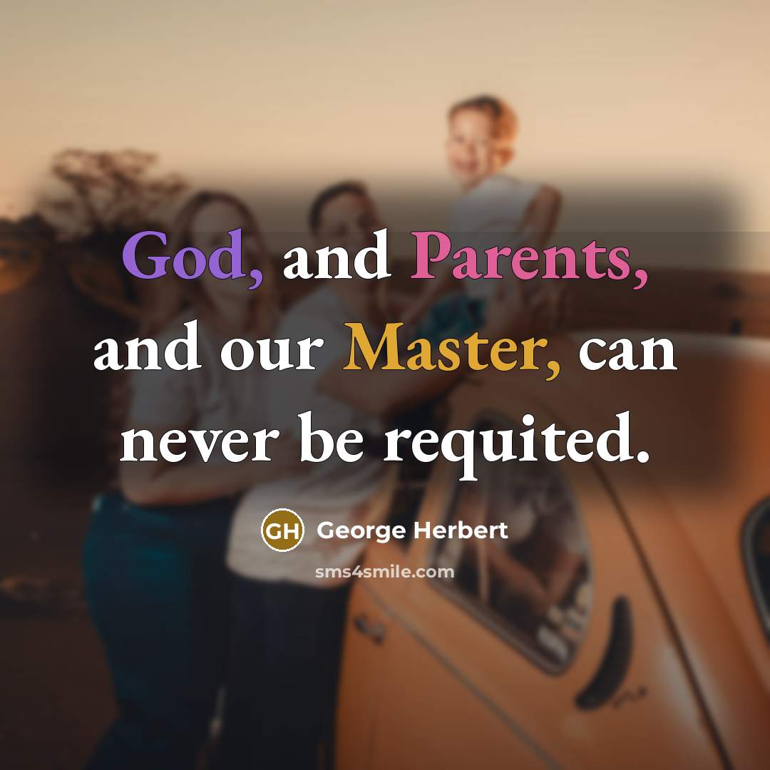 “God, and Parents, and our Master, can never be requited.” quote by George Herbert