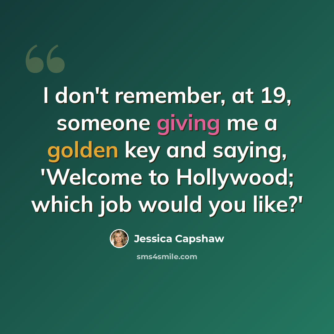 “I don't remember, at 19, someone giving me a golden key and saying, 'Welcome to Hollywood; which job would you like?'” quote by Jessica Capshaw