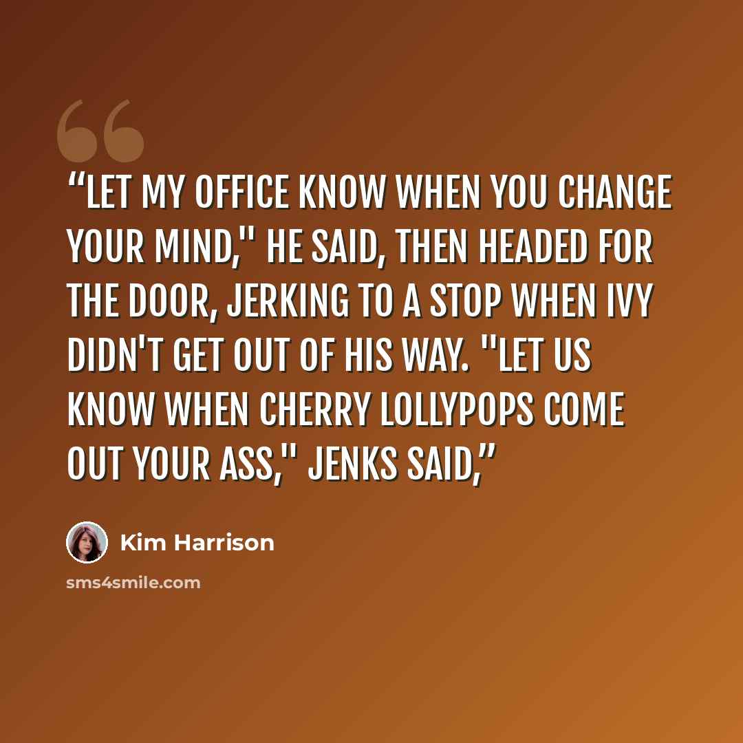 “Let my office know when you change your mind," he said, then headed for the door, jerking to a stop when Ivy didn't get out of his way. "Let us know when cherry lollypops come out your ass," Jenks said,” quote by Kim Harrison
