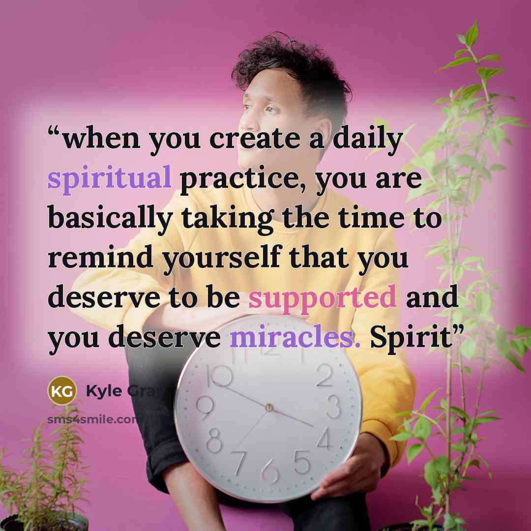 “when you create a daily spiritual practice, you are basically taking the time to remind yourself that you deserve to be supported and you deserve miracles. Spirit” quote by Kyle Gray