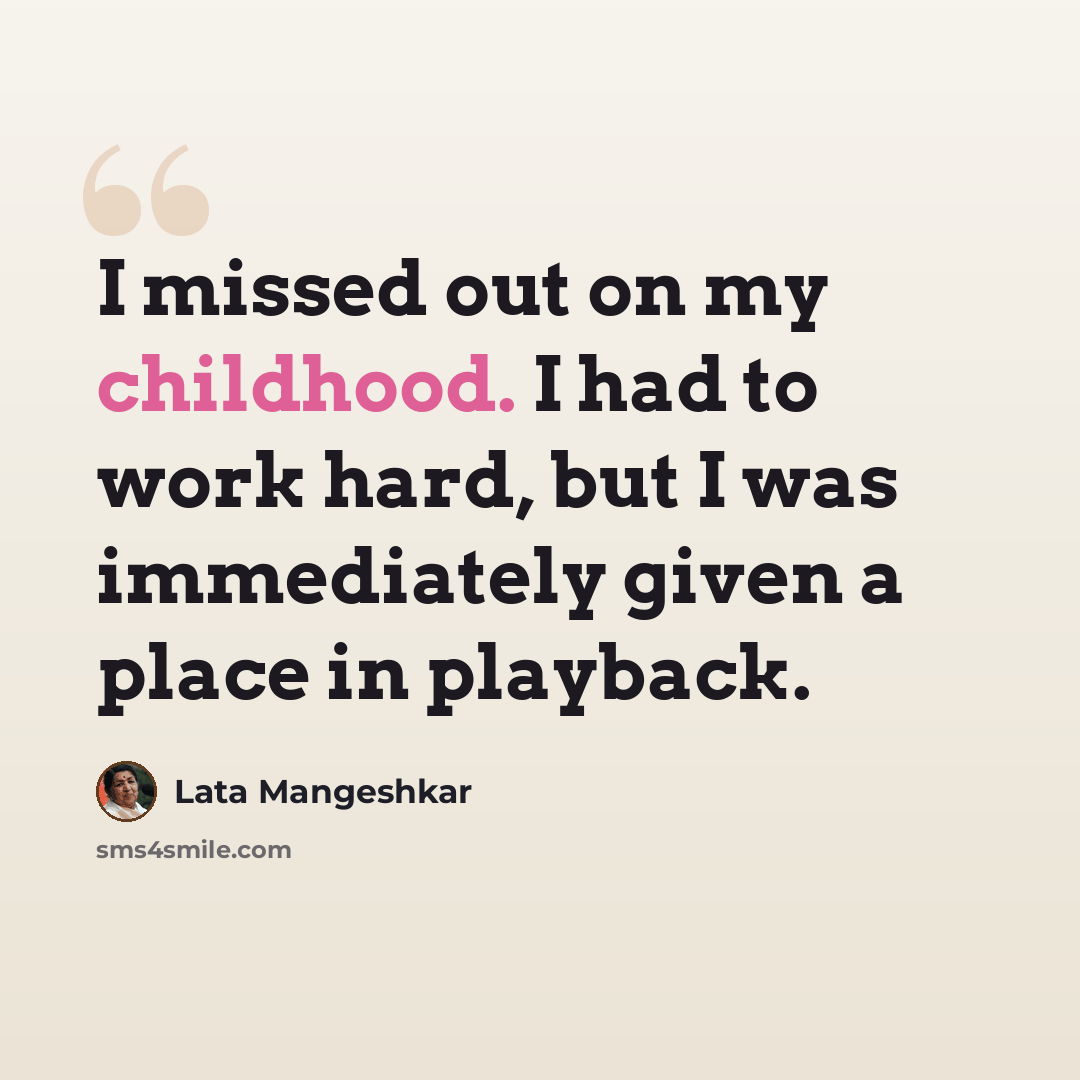 “I missed out on my childhood. I had to work hard, but I was immediately given a place in playback.” quote by Lata Mangeshkar