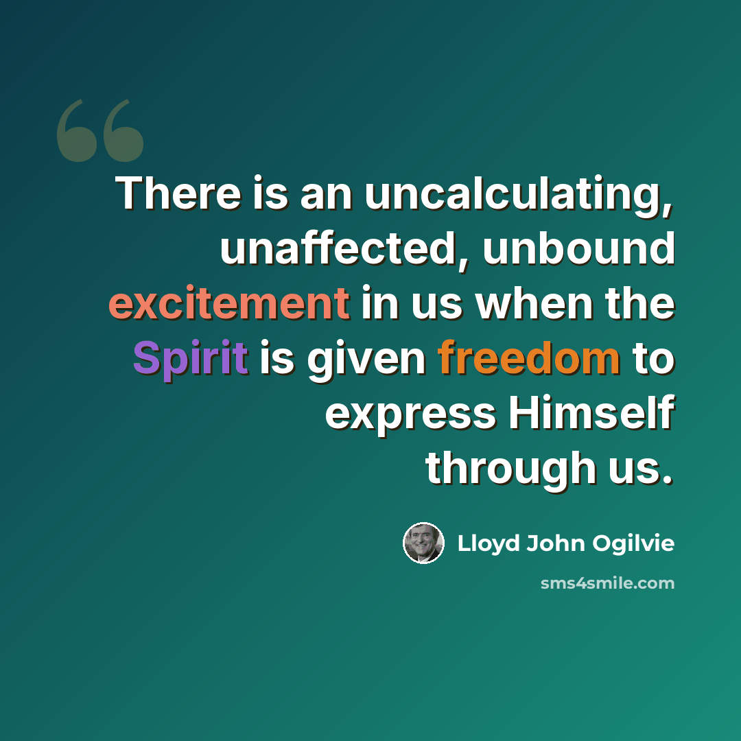 “There is an uncalculating, unaffected, unbound excitement in us when the Spirit is given freedom to express Himself through us.” quote by Lloyd John Ogilvie