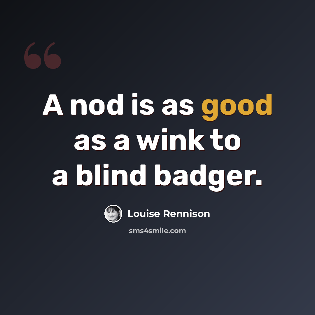 “A nod is as good as a wink to a blind badger.” quote by Louise Rennison