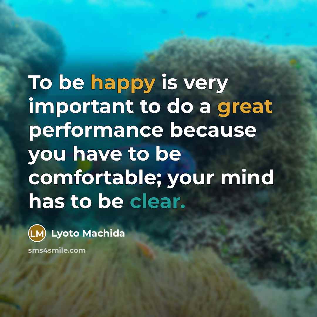 “To be happy is very important to do a great performance because you have to be comfortable; your mind has to be clear.” quote by Lyoto Machida