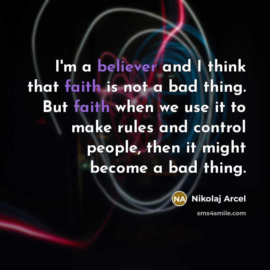 “I'm a believer and I think that faith is not a bad thing. But faith when we use it to make rules and control people, then it might become a bad thing.” quote by Nikolaj Arcel