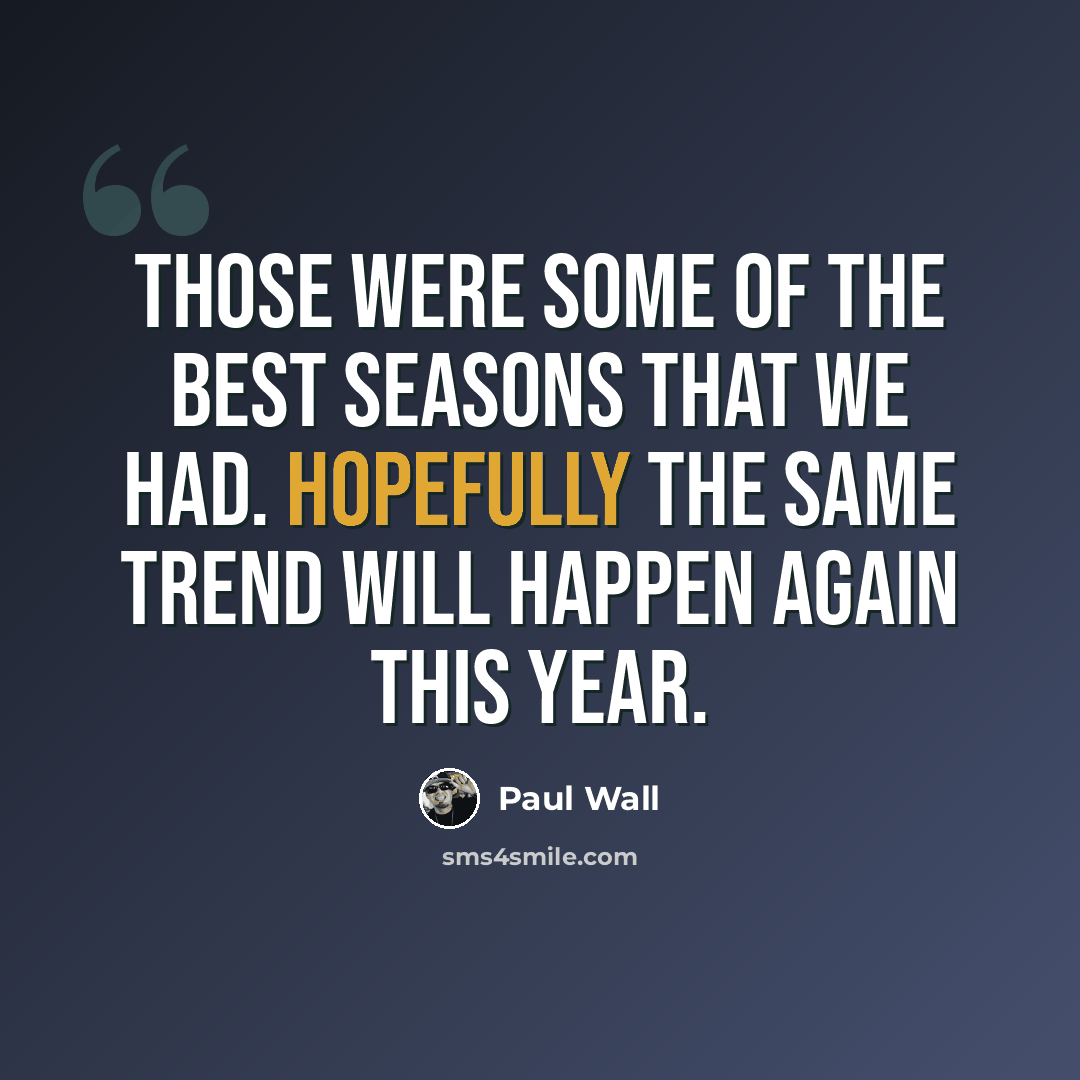 “Those were some of the best seasons that we had. Hopefully the same trend will happen again this year.” quote by Paul Wall