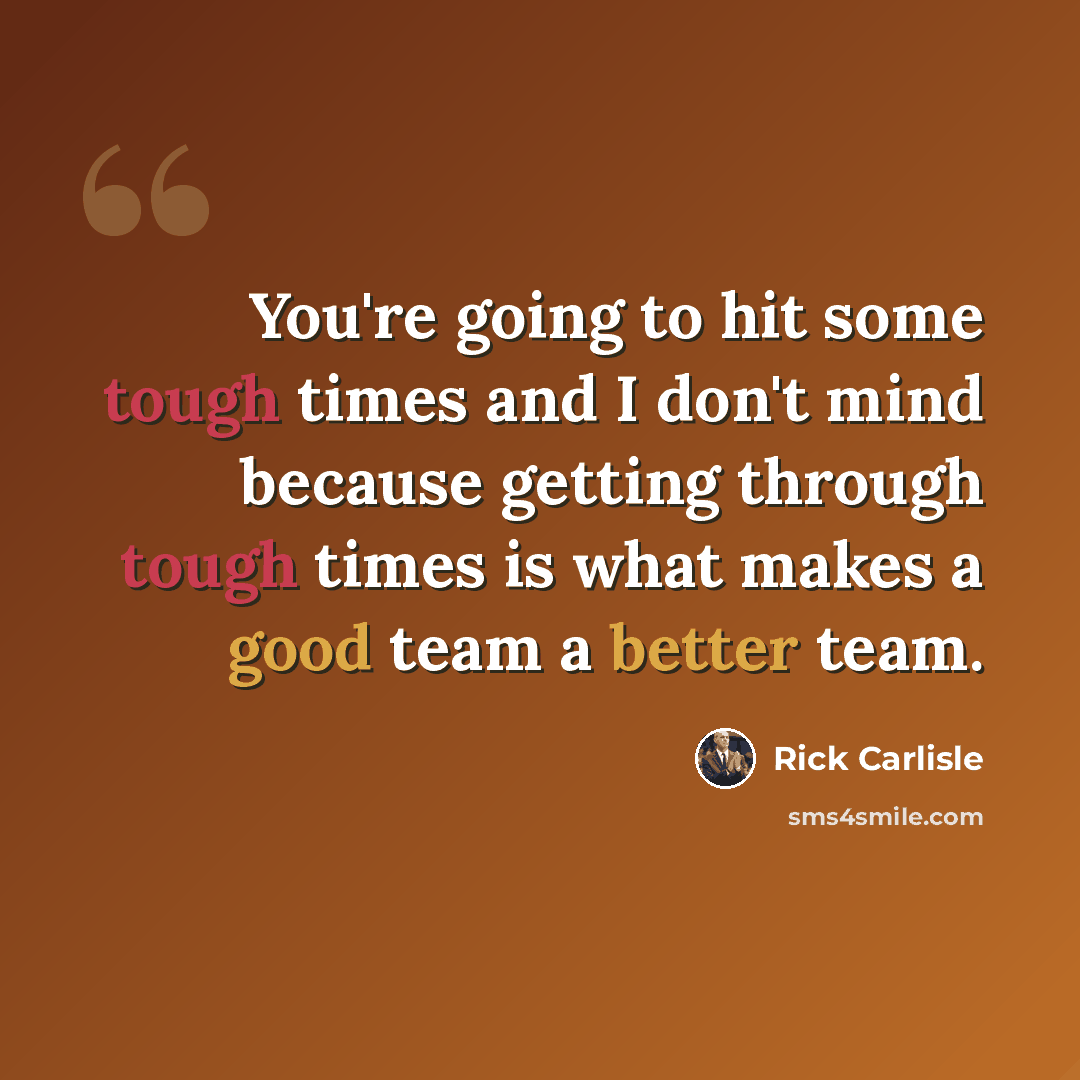 “You're going to hit some tough times and I don't mind because getting through tough times is what makes a good team a better team.” quote by Rick Carlisle