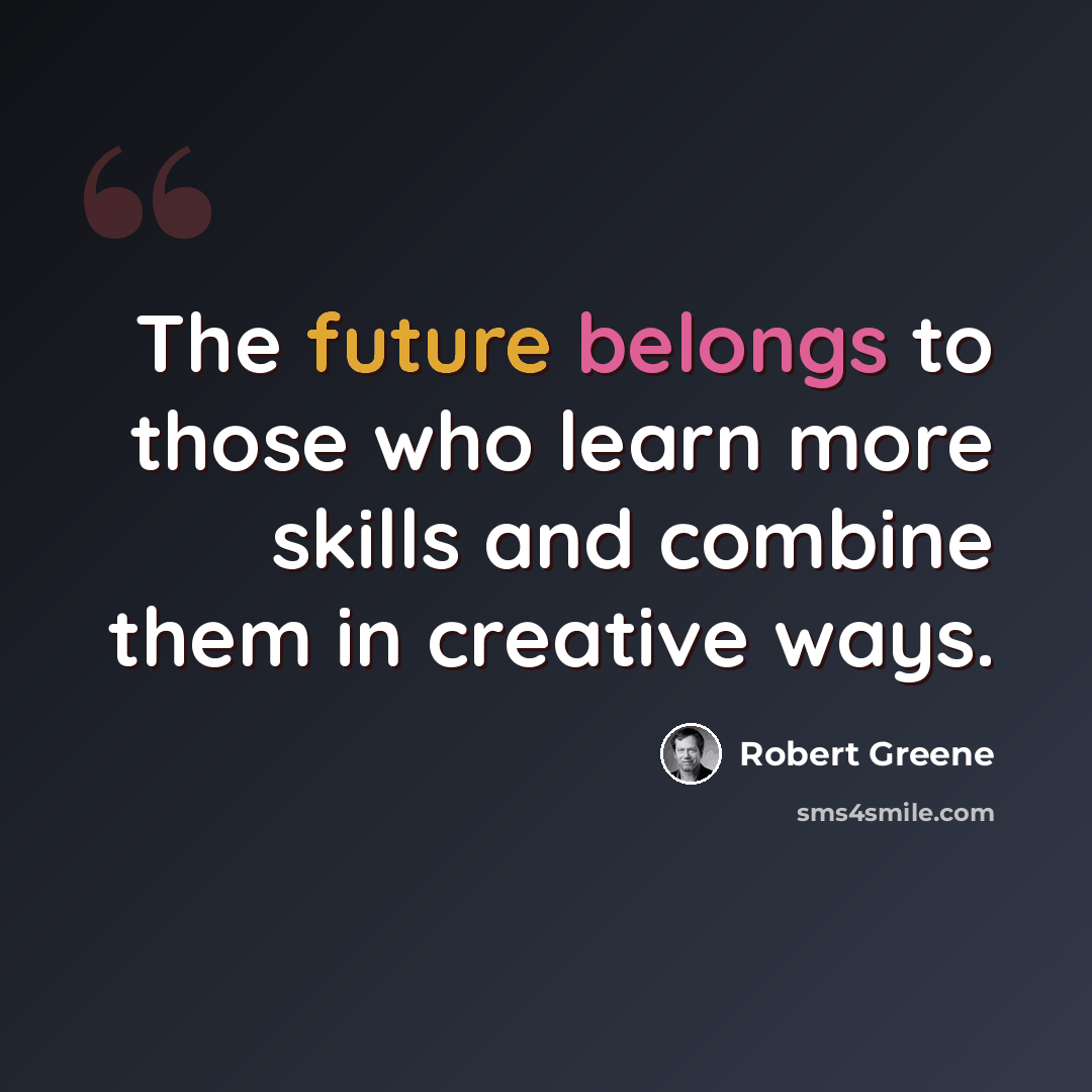 “The future belongs to those who learn more skills and combine them in creative ways.” quote by Robert Greene