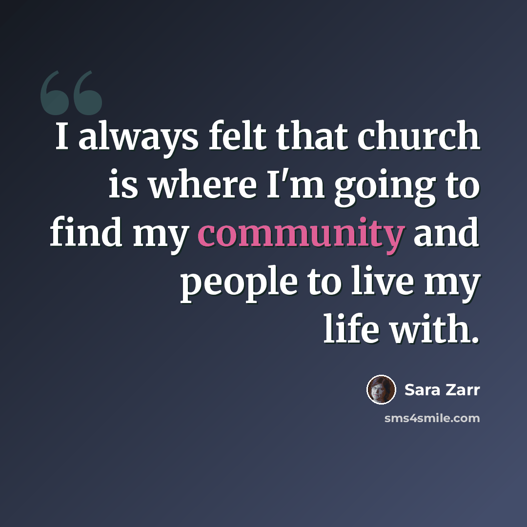 “I always felt that church is where I'm going to find my community and people to live my life with.” quote by Sara Zarr