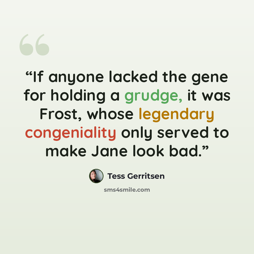 “If anyone lacked the gene for holding a grudge, it was Frost, whose legendary congeniality only served to make Jane look bad.” quote by Tess Gerritsen