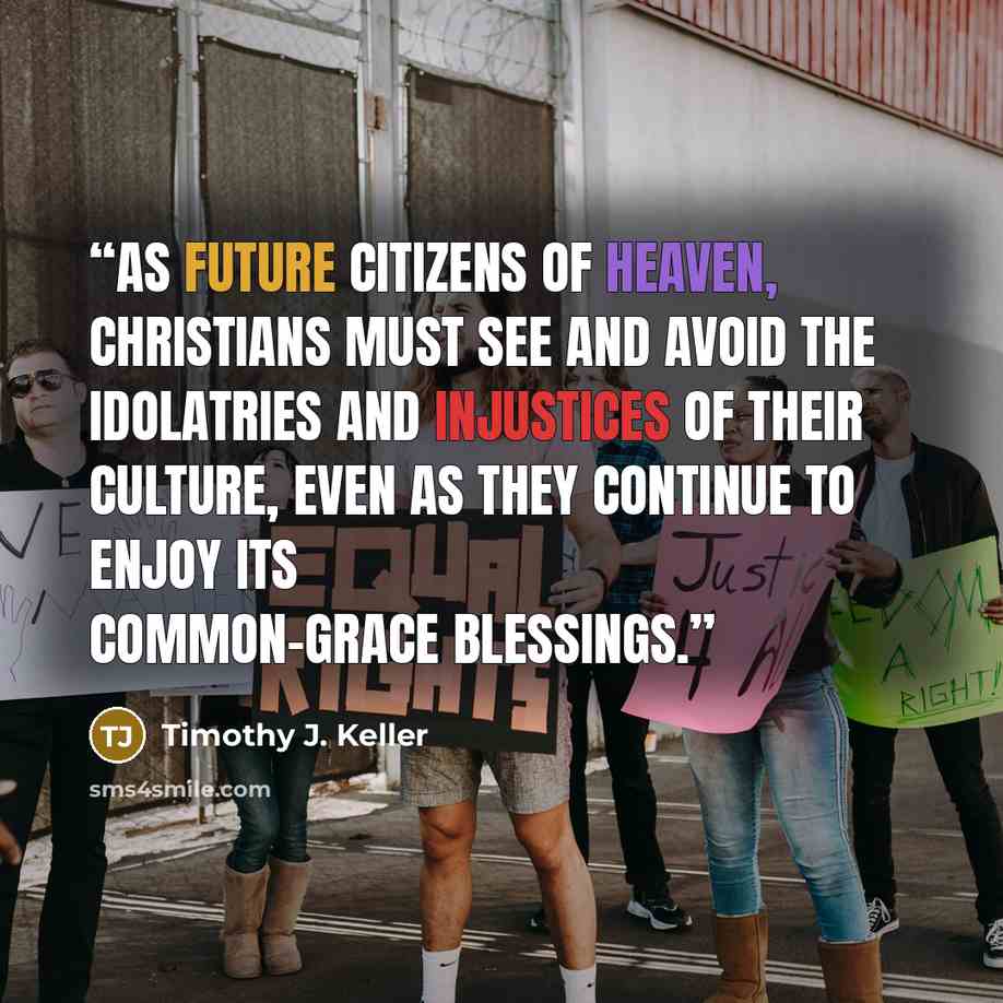 “As future citizens of heaven, Christians must see and avoid the idolatries and injustices of their culture, even as they continue to enjoy its common-grace blessings.” quote by Timothy J. Keller