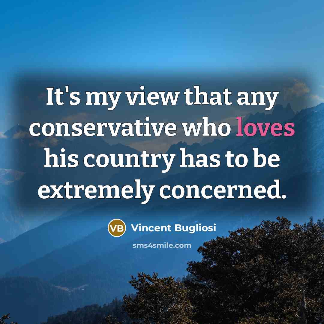 “It's my view that any conservative who loves his country has to be extremely concerned.” quote by Vincent Bugliosi