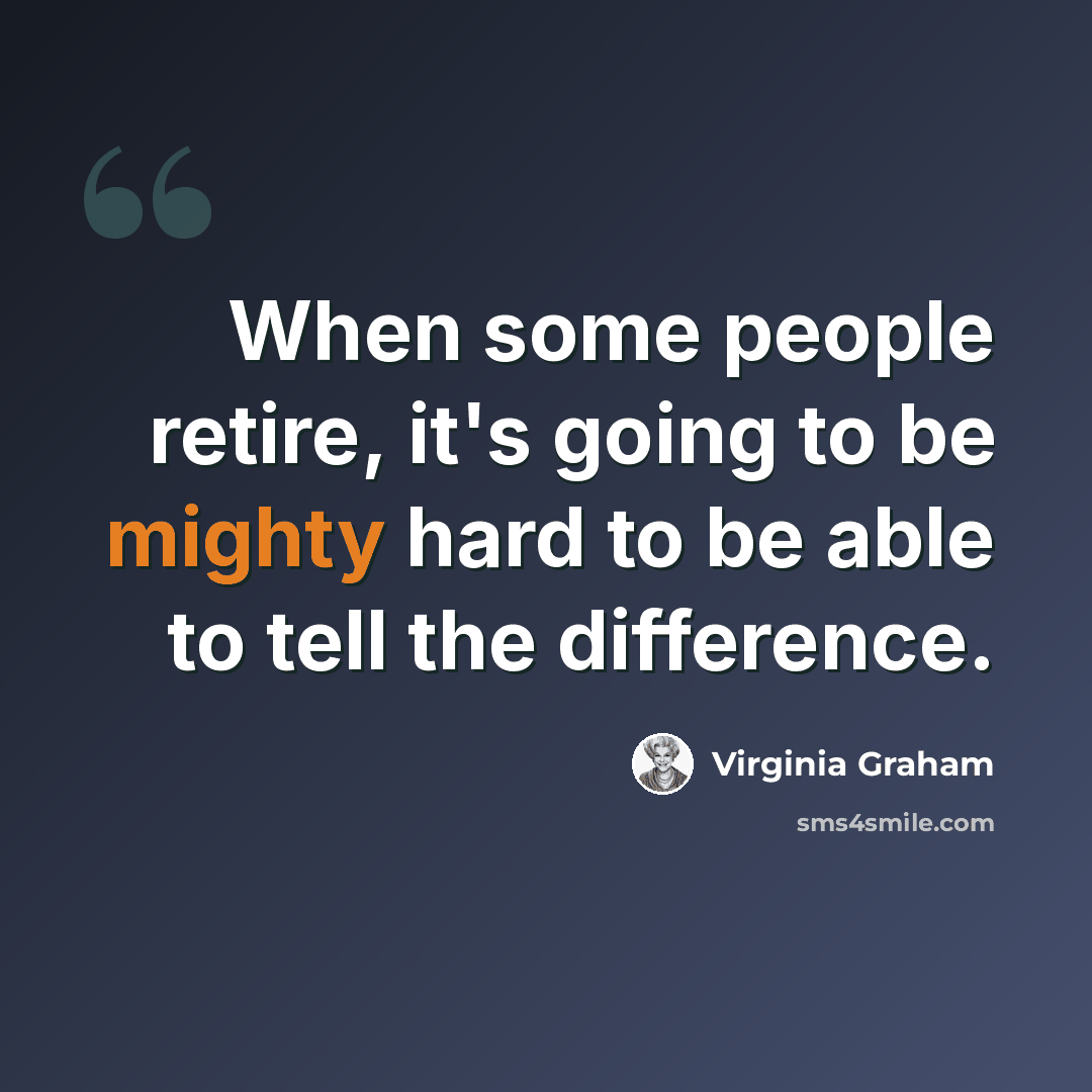 “When some people retire, it's going to be mighty hard to be able to tell the difference.” quote by Virginia Graham